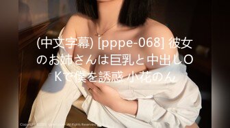 (中文字幕) [pppe-068] 彼女のお姉さんは巨乳と中出しOKで僕を誘惑 小花のん