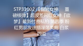 STP31002 【露脸女神❤️重磅核弹】超反差网红女神『欲梦』最新付费私拍 第四季 粉红男朋友速插淫荡美鲍 白浆四溢