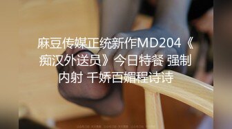 麻豆传媒正统新作MD204《痴汉外送员》今日特餐 强制内射 千娇百媚程诗诗