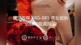 星空传媒 XKG-085 美女班长的假催眠真操逼