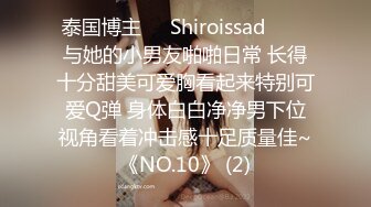 泰国博主❤️Shiroissad❤️✌与她的小男友啪啪日常 长得十分甜美可爱胸看起来特别可爱Q弹 身体白白净净男下位视角看着冲击感十足质量佳~《NO.10》 (2)