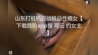 山东打桩机迎战极品性瘾女【下载简阶app搜 可云 约女主】