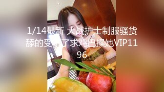 1/14最新 大战护士制服骚货舔的受不了求鸡巴操她VIP1196