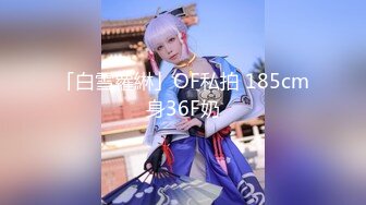 「白雪蘿綝」OF私拍 185cm身36F奶