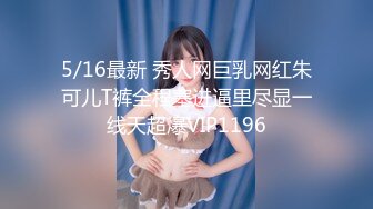 5/16最新 秀人网巨乳网红朱可儿T裤全程塞进逼里尽显一线天超爆VIP1196