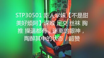 STP30501 新人学妹【不是甜美好烦阿】深喉 足交 丝袜 胸推 操逼都有，迷离的眼神，陶醉其中的状态，超赞