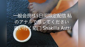 一般会员様5日间限定配信 私のアナルで感じてください 吸い付く菊门 Shakilla Astti