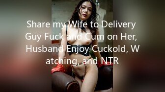 Share my Wife to Delivery Guy Fuck and Cum on Her, Husband Enjoy Cuckold, Watching, and NTR