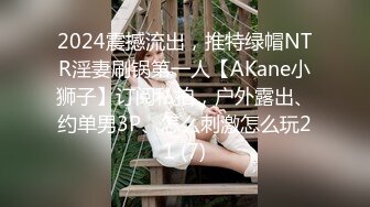 2024震撼流出，推特绿帽NTR淫妻刷锅第一人【AKane小狮子】订阅私拍，户外露出、约单男3P、怎么刺激怎么玩21 (7)