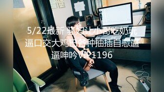 5/22最新 骚妇让小哥吃奶玩逼口交大鸡巴各种抽插自慰逼逼呻吟VIP1196