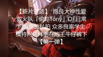 【新片速遞】  泡良大神性爱救火队「偷妳Tony」OF日常约炮露脸私拍 众多良家学生模特网红拜倒在炮王牛仔裤下【第一弹】