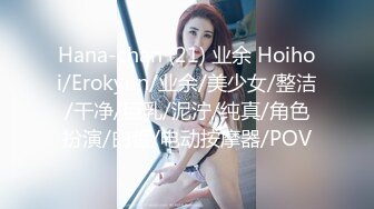 Hana-chan (21) 业余 Hoihoi/Erokyun/业余/美少女/整洁/干净/巨乳/泥泞/纯真/角色扮演/白皙/电动按摩器/POV