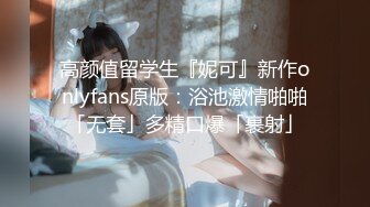 高颜值留学生『妮可』新作onlyfans原版：浴池激情啪啪「无套」多精口爆「裹射」