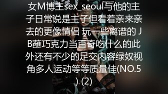 女M博主sex_seoul与他的主子日常说是主子但看着亲来亲去的更像情侣 玩一些离谱的 JB蘸巧克力当百奇吃什么的此外还有不少的足交内容绿奴视角多人运动等等质量佳(NO.5) (2)