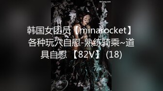 韩国女团员【minarocket】各种玩穴自慰-熟练骑乘~道具自慰 【82V】 (18)