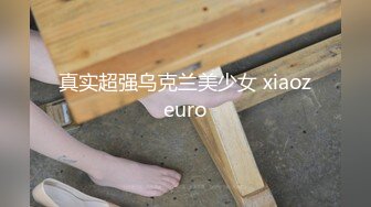 真实超强乌克兰美少女 xiaozeuro