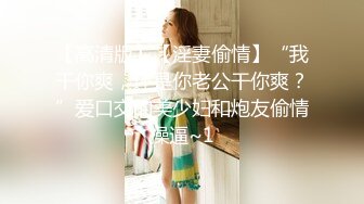 【高清版】【淫妻偷情】“我干你爽，还是你老公干你爽？”爱口交的美少妇和炮友偷情操逼~1