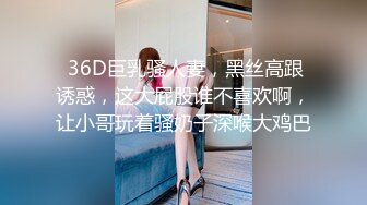  36D巨乳骚人妻，黑丝高跟诱惑，这大屁股谁不喜欢啊，让小哥玩着骚奶子深喉大鸡巴