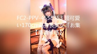 FC2-PPV-4558353 超可愛い170cm高身長美女「お集【高清無碼】