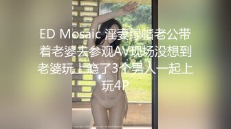 ED Mosaic 淫妻绿帽老公带着老婆去参观AV现场没想到老婆玩上瘾了3个男人一起上玩4P