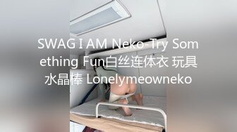 SWAG I AM Neko-Try Something Fun白丝连体衣 玩具水晶棒 Lonelymeowneko