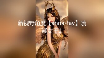 新视野角度【anna-fay】喷潮女王1