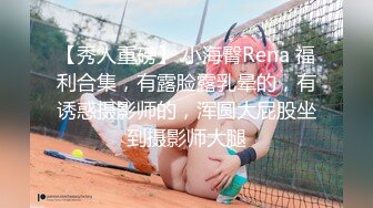 【秀人重磅】 小海臀Rena 福利合集，有露脸露乳晕的，有诱惑摄影师的，浑圆大屁股坐到摄影师大腿