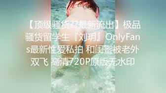 【顶级骚货??最新流出】极品骚货留学生『刘玥』OnlyFans最新性爱私拍 和闺蜜被老外双飞 高清720P原版无水印