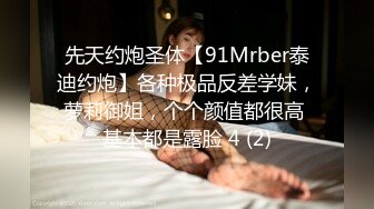 先天约炮圣体【91Mrber泰迪约炮】各种极品反差学妹，萝莉御姐，个个颜值都很高 基本都是露脸 4 (2)