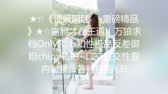 ★☆《顶级网红☀️重磅精品》★☆露脸才是王道！万狼求档OnlyFans知性极品反差御姐chipy私拍~口交肛交性爱内射紫薇各种打炮 (3)