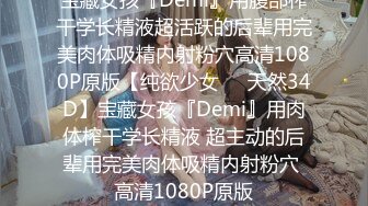 宝藏女孩『Demi』用腹部榨干学长精液超活跃的后辈用完美肉体吸精内射粉穴高清1080P原版【纯欲少女❤️天然34D】宝藏女孩『Demi』用肉体榨干学长精液 超主动的后辈用完美肉体吸精内射粉穴 高清1080P原版