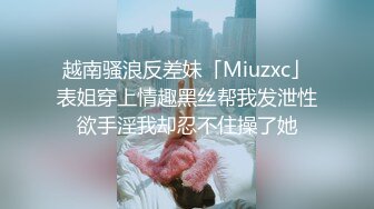 越南骚浪反差妹「Miuzxc」表姐穿上情趣黑丝帮我发泄性欲手淫我却忍不住操了她