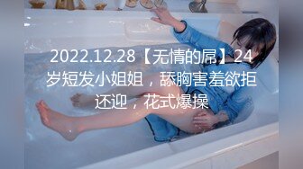 2022.12.28【无情的屌】24岁短发小姐姐，舔胸害羞欲拒还迎，花式爆操