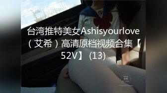 台湾推特美女Ashisyourlove（艾希）高清原档视频合集【52V】 (13)