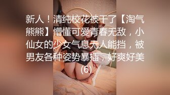 新人！清纯校花被干了【淘气熊熊】懵懂可爱青春无敌，小仙女的少女气息无人能挡，被男友各种姿势暴插，好爽好美 (6)