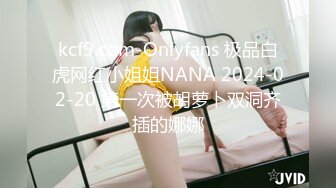 kcf9.com-Onlyfans 极品白虎网红小姐姐NANA 2024-02-20 第一次被胡萝卜双洞齐插的娜娜