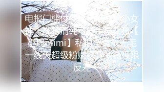 电报门槛付费福利群露脸小女神！推特清纯可爱宝藏女孩【小屁mimi】私拍全套，无毛一线天超级粉嫩裸舞紫薇极限反差