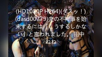 (HD1080P H264)(ダスッ！)(dasd00779)夫の不祥事を始末するには「こうするしかない」と言われました。 田中ねね