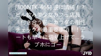 [300NTK-465] 逆に清純！？ピル飲み美少女カフェ店員！！付き合う前にカラダの相性チェックが最重要事項！！デートも早々に切り上げて…ラブホにゴー！