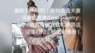 最新无水福利！推特情趣夫妻，淫妻癖患者danngcherry订阅，喜欢绿帽喜欢和单男活动，淫荡自拍，被龙哥爆肏 (1)