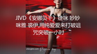 JIVD《安娜贝干》婕咪 妙妙 咪雅 裘伊,用纯爱爱来打破诅咒突破一小时