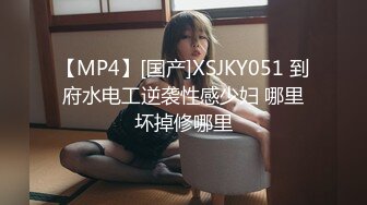 【MP4】[国产]XSJKY051 到府水电工逆袭性感少妇 哪里坏掉修哪里