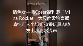 情色女主播Coser福利姬「Mina Rocket」大尺度露脸直播 清纯可人小姐姐骑乘玩具肉棒发出潺潺水流声