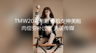 TMW207 湘湘 重机女神美鲍肉偿弥补过错 天美传媒