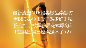 最新流出NTR骚妻极品崇黑讨黑BBC女神【爱已婚少妇】私拍完结，被黑驴屌花式爆肏3P生猛国屌已经满足不了 (2)